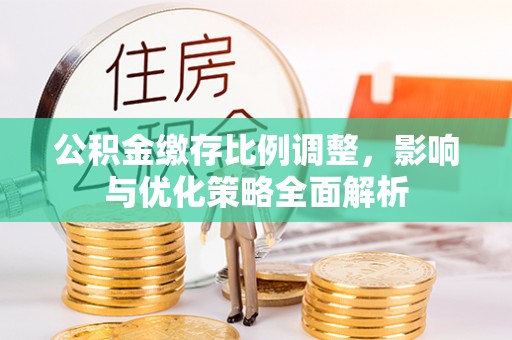 勉县公积金缴存比例调整，影响与优化策略全面解析