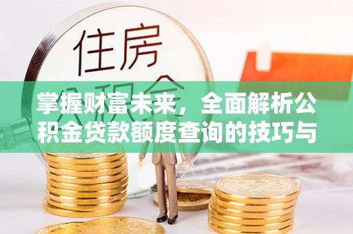 勉县掌握财富未来，全面解析公积金贷款额度查询的技巧与策略