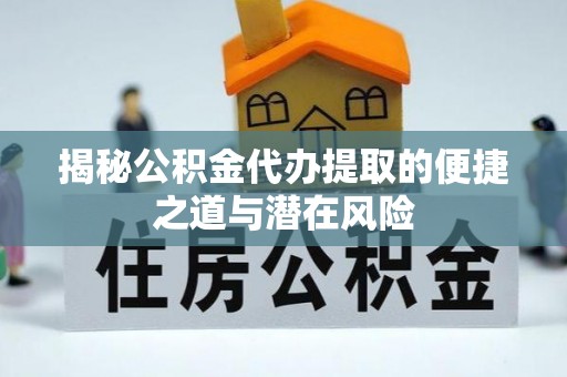 勉县揭秘公积金代办提取的便捷之道与潜在风险