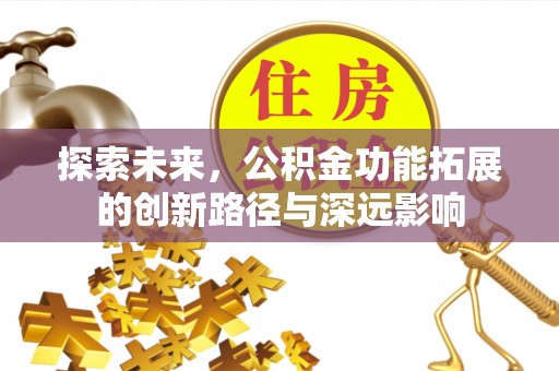 勉县探索未来，公积金功能拓展的创新路径与深远影响