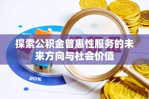 勉县探索公积金普惠性服务的未来方向与社会价值