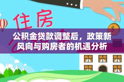勉县公积金贷款调整后，政策新风向与购房者的机遇分析