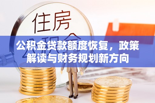 勉县公积金贷款额度恢复，政策解读与财务规划新方向