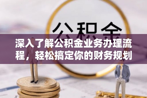 勉县深入了解公积金业务办理流程，轻松搞定你的财务规划