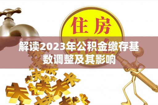 勉县解读2023年公积金缴存基数调整及其影响