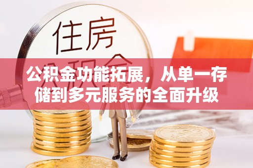勉县公积金功能拓展，从单一存储到多元服务的全面升级