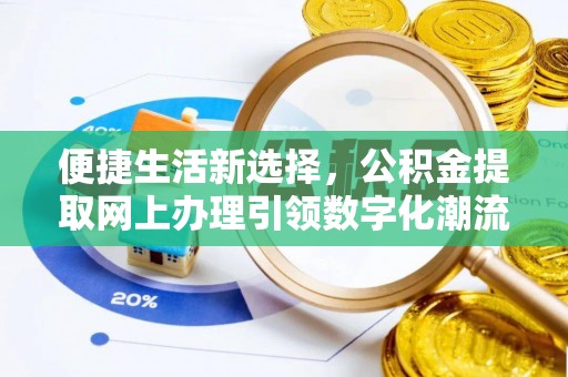 勉县便捷生活新选择，公积金提取网上办理引领数字化潮流