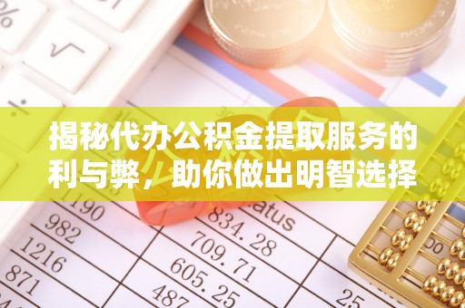 勉县揭秘代办公积金提取服务的利与弊，助你做出明智选择