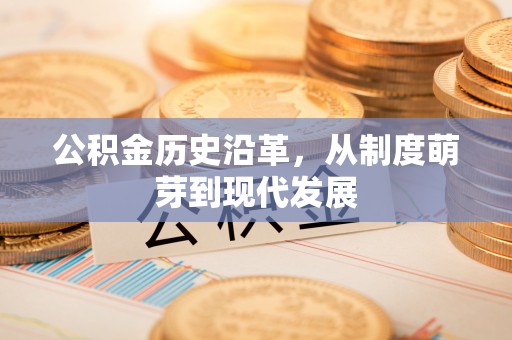 勉县公积金历史沿革，从制度萌芽到现代发展