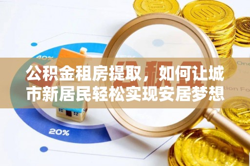 勉县公积金租房提取，如何让城市新居民轻松实现安居梦想