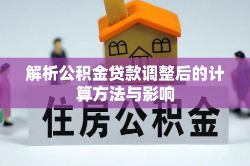 勉县解析公积金贷款调整后的计算方法与影响