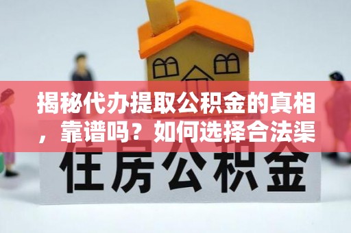 勉县揭秘代办提取公积金的真相，靠谱吗？如何选择合法渠道