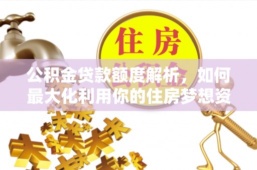 勉县公积金贷款额度解析，如何最大化利用你的住房梦想资金