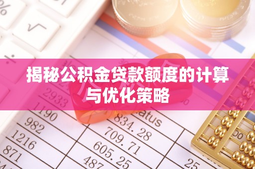 勉县揭秘公积金贷款额度的计算与优化策略