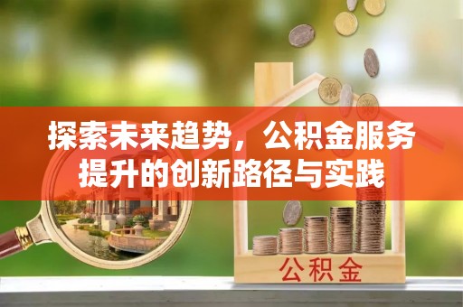 勉县探索未来趋势，公积金服务提升的创新路径与实践