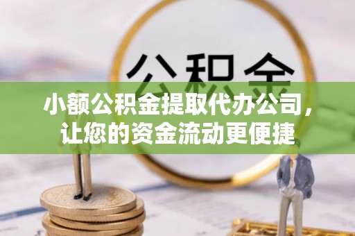 勉县小额公积金提取代办公司，让您的资金流动更便捷