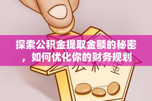 勉县探索公积金提取金额的秘密，如何优化你的财务规划