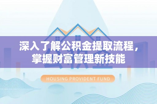 勉县深入了解公积金提取流程，掌握财富管理新技能