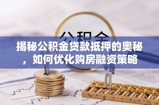 勉县揭秘公积金贷款抵押的奥秘，如何优化购房融资策略