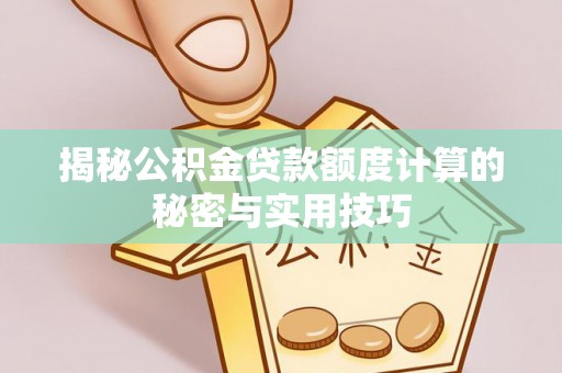 勉县揭秘公积金贷款额度计算的秘密与实用技巧