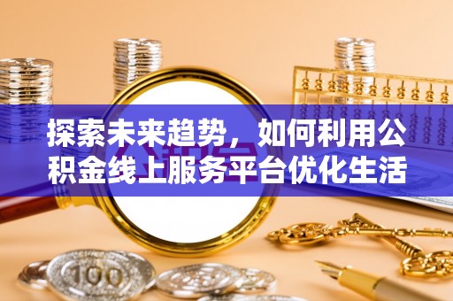勉县探索未来趋势，如何利用公积金线上服务平台优化生活