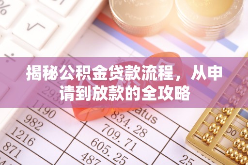 勉县揭秘公积金贷款流程，从申请到放款的全攻略