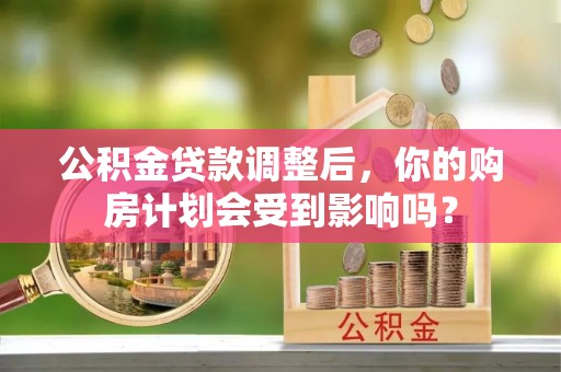 勉县公积金贷款调整后，你的购房计划会受到影响吗？