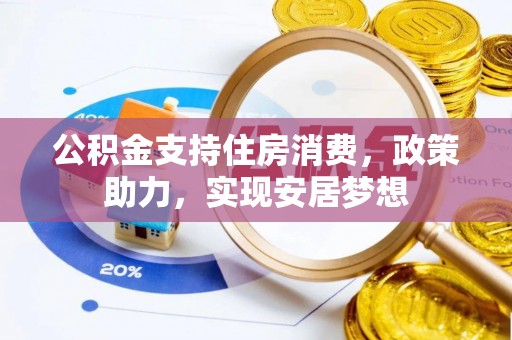 勉县公积金支持住房消费，政策助力，实现安居梦想