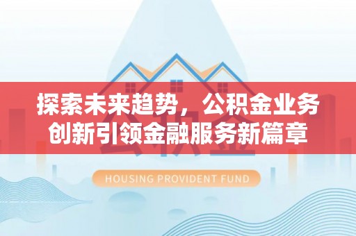 勉县探索未来趋势，公积金业务创新引领金融服务新篇章