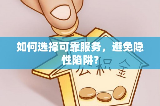 勉县如何选择可靠服务，避免隐性陷阱？