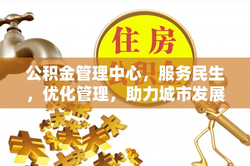 勉县公积金管理中心，服务民生，优化管理，助力城市发展