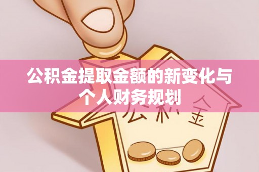 勉县公积金提取金额的新变化与个人财务规划