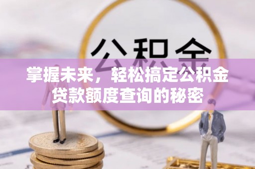 勉县掌握未来，轻松搞定公积金贷款额度查询的秘密