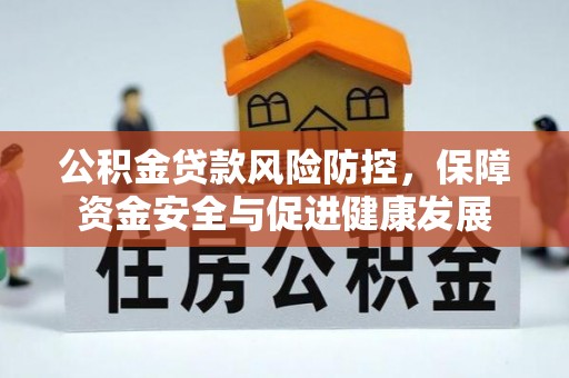 勉县公积金贷款风险防控，保障资金安全与促进健康发展