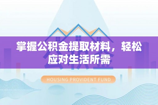 勉县掌握公积金提取材料，轻松应对生活所需