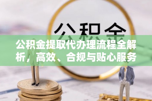 勉县公积金提取代办理流程全解析，高效、合规与贴心服务
