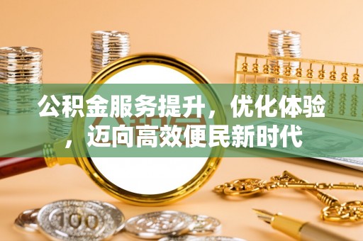 勉县公积金服务提升，优化体验，迈向高效便民新时代
