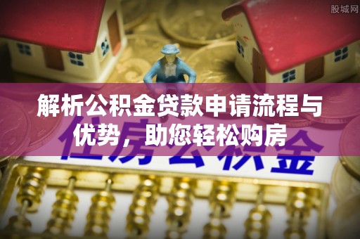 勉县解析公积金贷款申请流程与优势，助您轻松购房