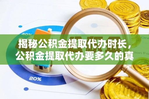 勉县揭秘公积金提取代办时长，公积金提取代办要多久的真相与攻略