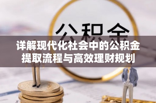 勉县详解现代化社会中的公积金提取流程与高效理财规划