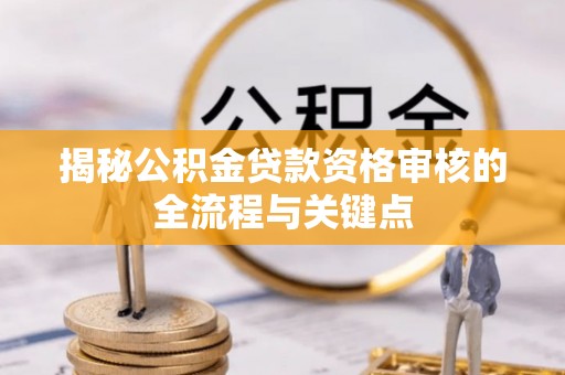 勉县揭秘公积金贷款资格审核的全流程与关键点