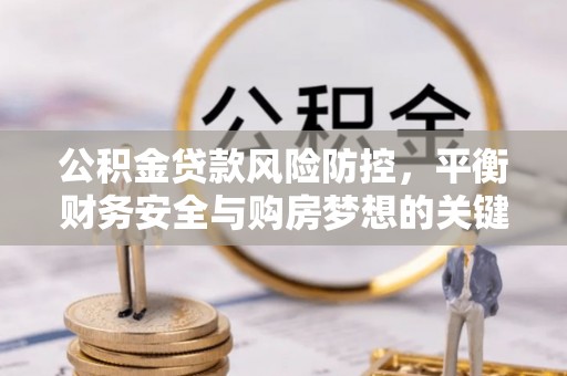 勉县公积金贷款风险防控，平衡财务安全与购房梦想的关键