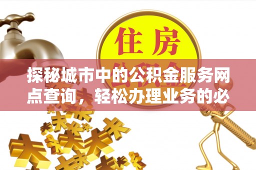勉县探秘城市中的公积金服务网点查询，轻松办理业务的必备指南