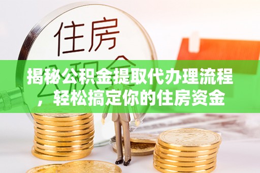 勉县揭秘公积金提取代办理流程，轻松搞定你的住房资金