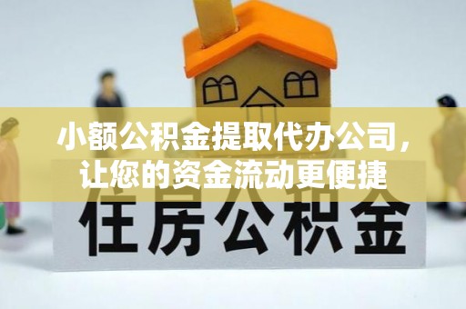 勉县小额公积金提取代办公司，让您的资金流动更便捷