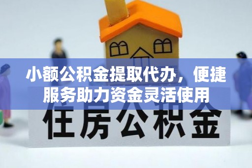 勉县小额公积金提取代办，便捷服务助力资金灵活使用