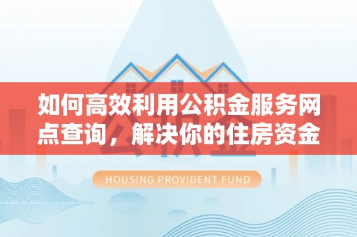 勉县如何高效利用公积金服务网点查询，解决你的住房资金难题