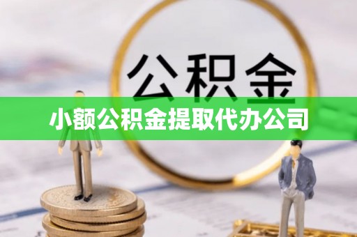 勉县小额公积金提取代办公司