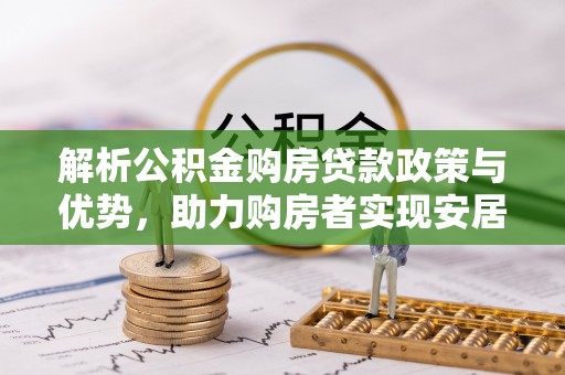 勉县解析公积金购房贷款政策与优势，助力购房者实现安居梦想