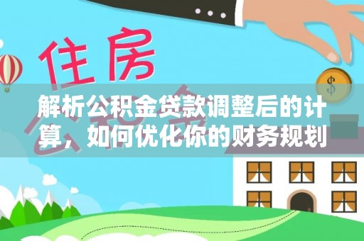勉县解析公积金贷款调整后的计算，如何优化你的财务规划